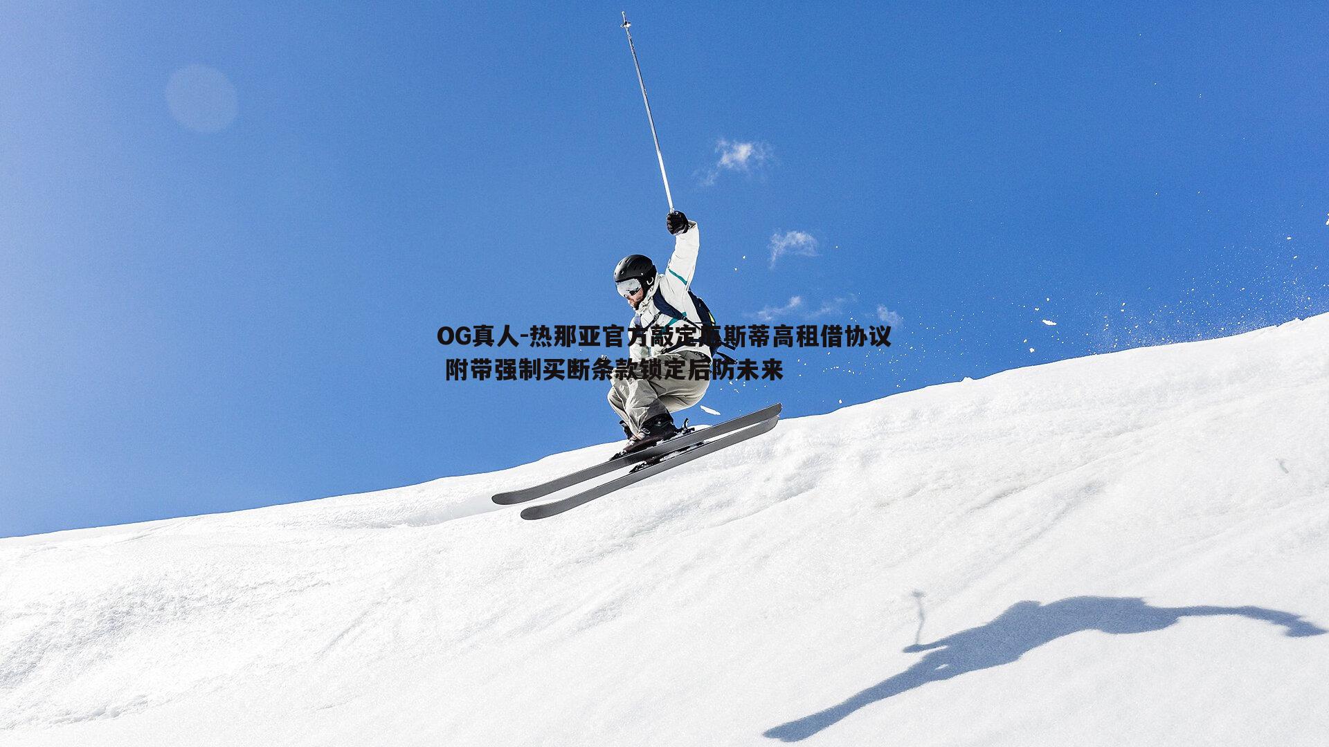 OG真人-热那亚官方敲定厄斯蒂高租借协议 附带强制买断条款锁定后防未来