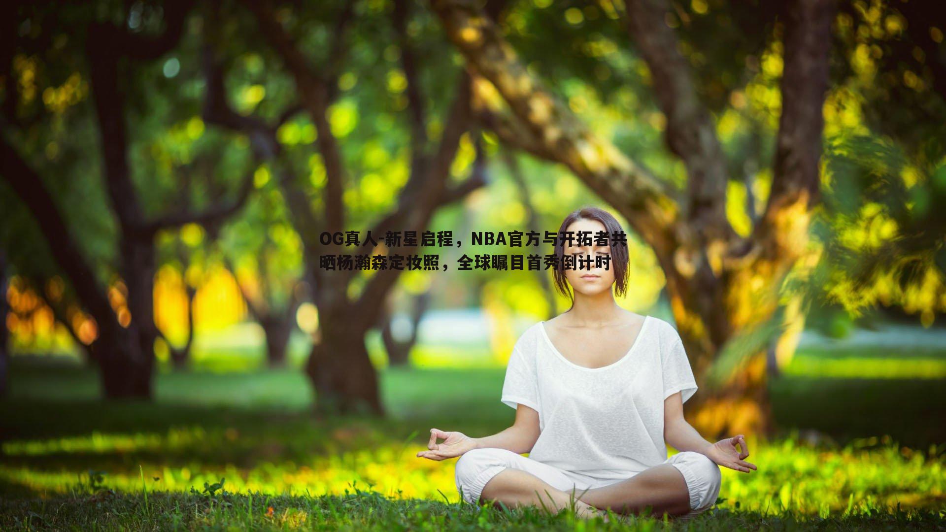 OG真人-新星启程，NBA官方与开拓者共晒杨瀚森定妆照，全球瞩目首秀倒计时