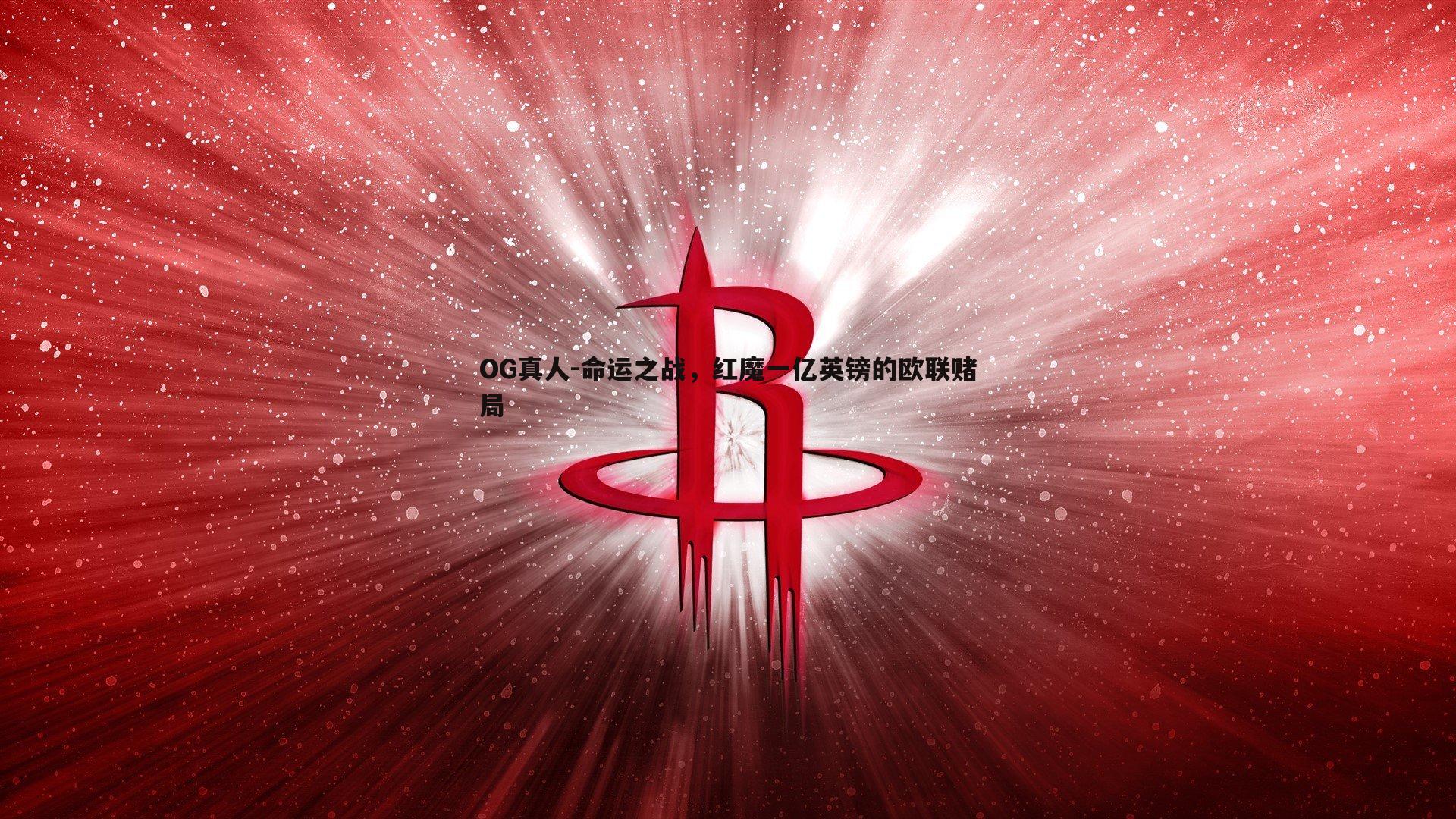 OG真人-命运之战，红魔一亿英镑的欧联赌局