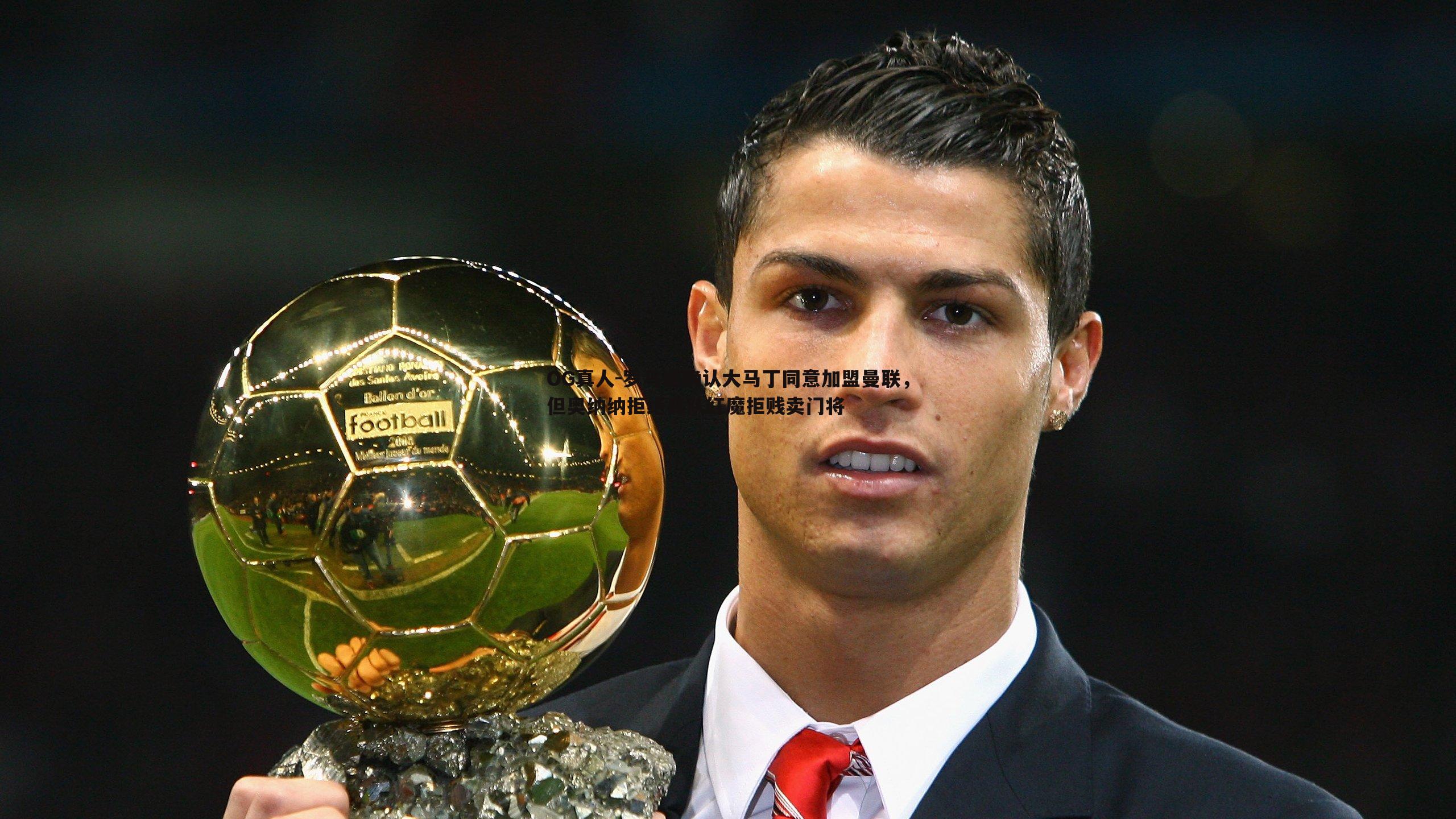 罗马诺确认大马丁同意加盟曼联,但奥纳纳拒绝离队红魔拒贱卖门将