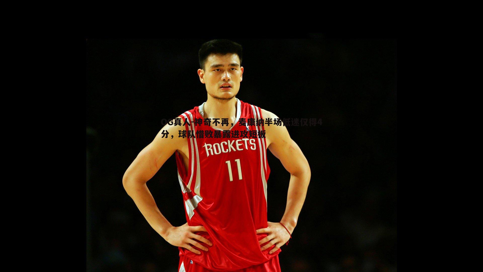 OG真人-神奇不再，麦康纳半场低迷仅得4分，球队惜败暴露进攻短板
