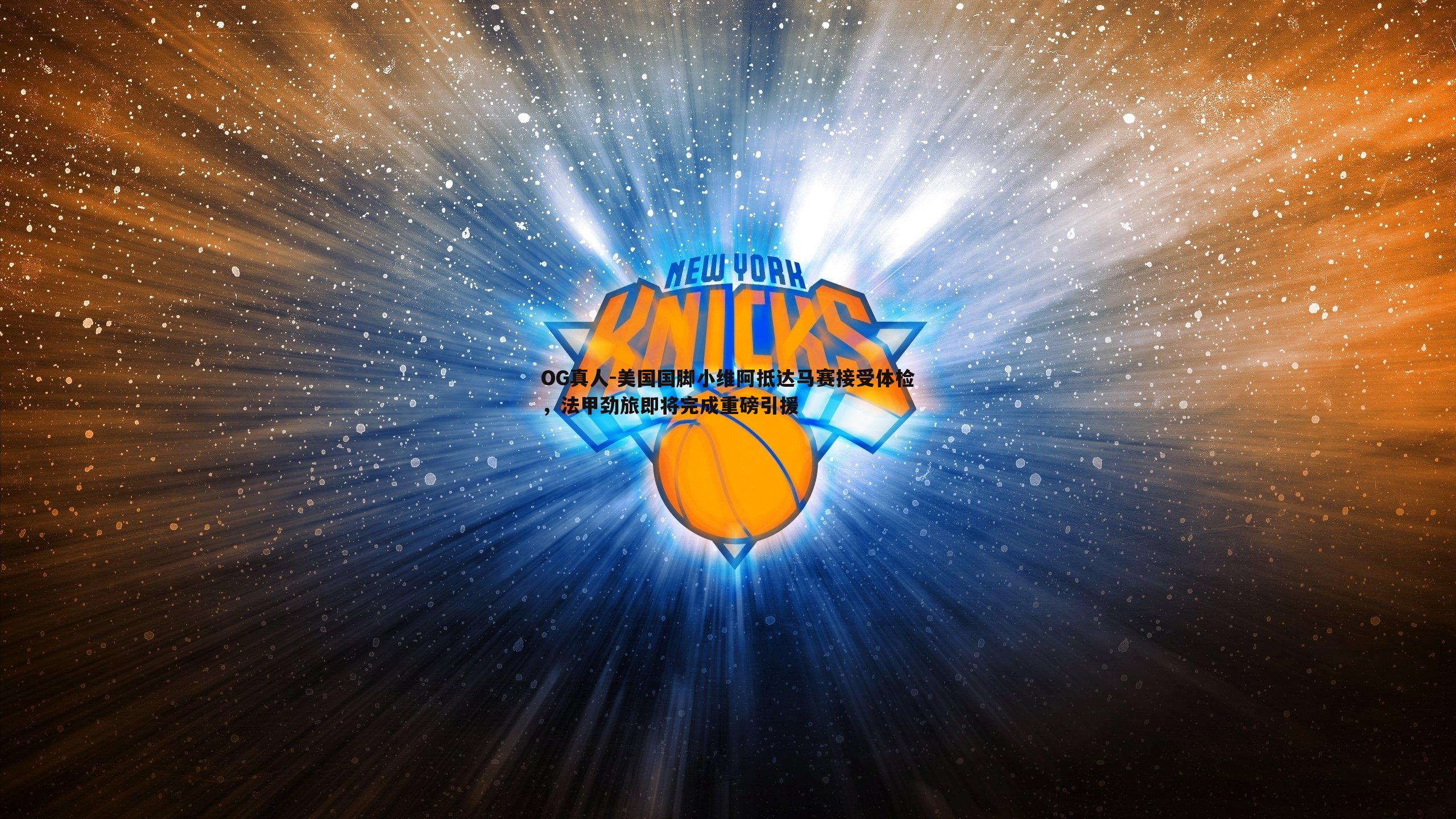 OG真人-美国国脚小维阿抵达马赛接受体检，法甲劲旅即将完成重磅引援