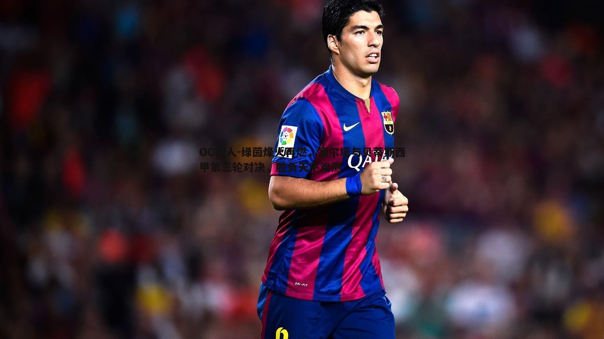 OG真人-绿茵烽火再燃，塞尔塔与贝蒂斯西甲第三轮对决，胜负天平难测