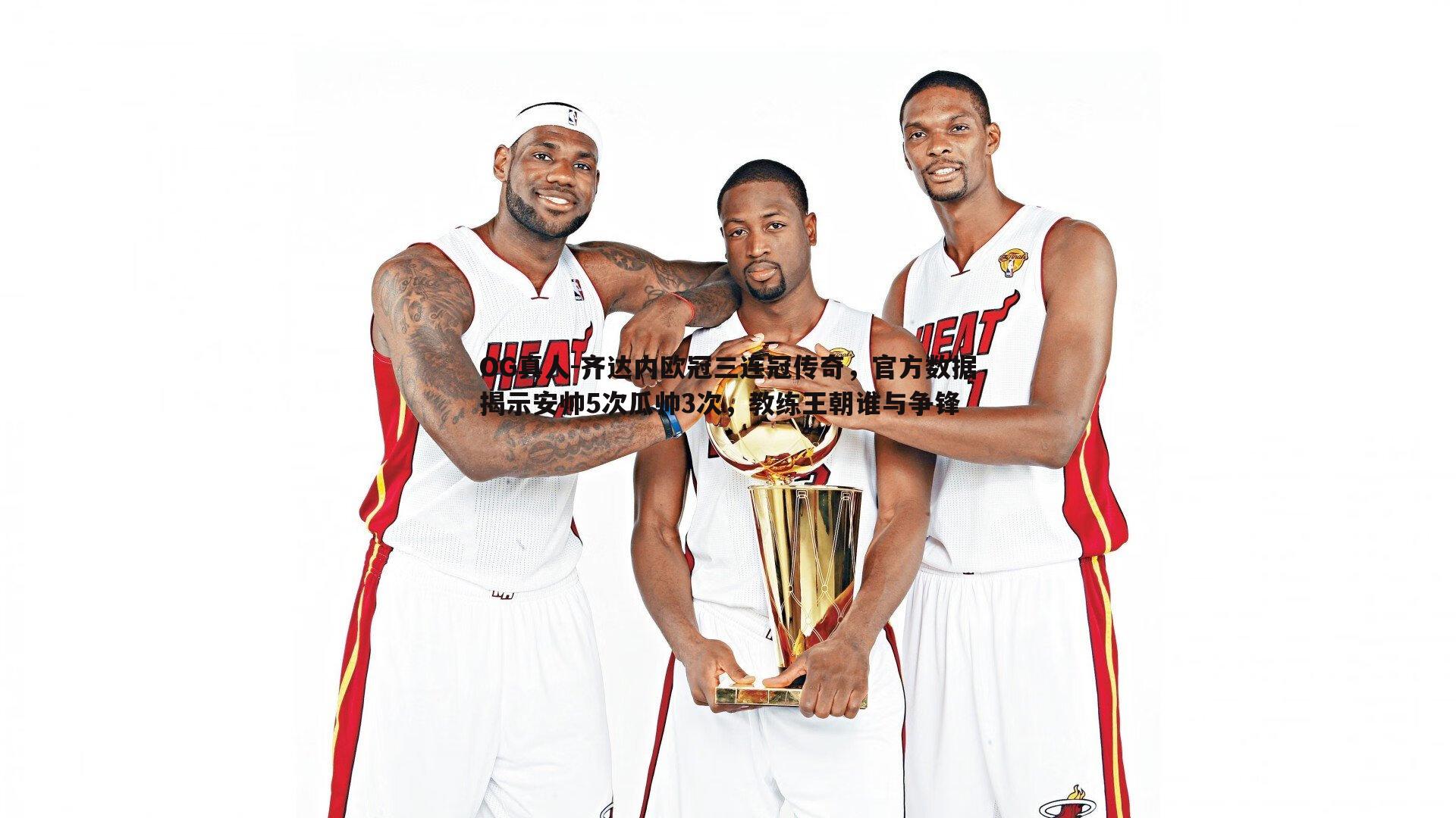 OG真人-齐达内欧冠三连冠传奇，官方数据揭示安帅5次瓜帅3次，教练王朝谁与争锋