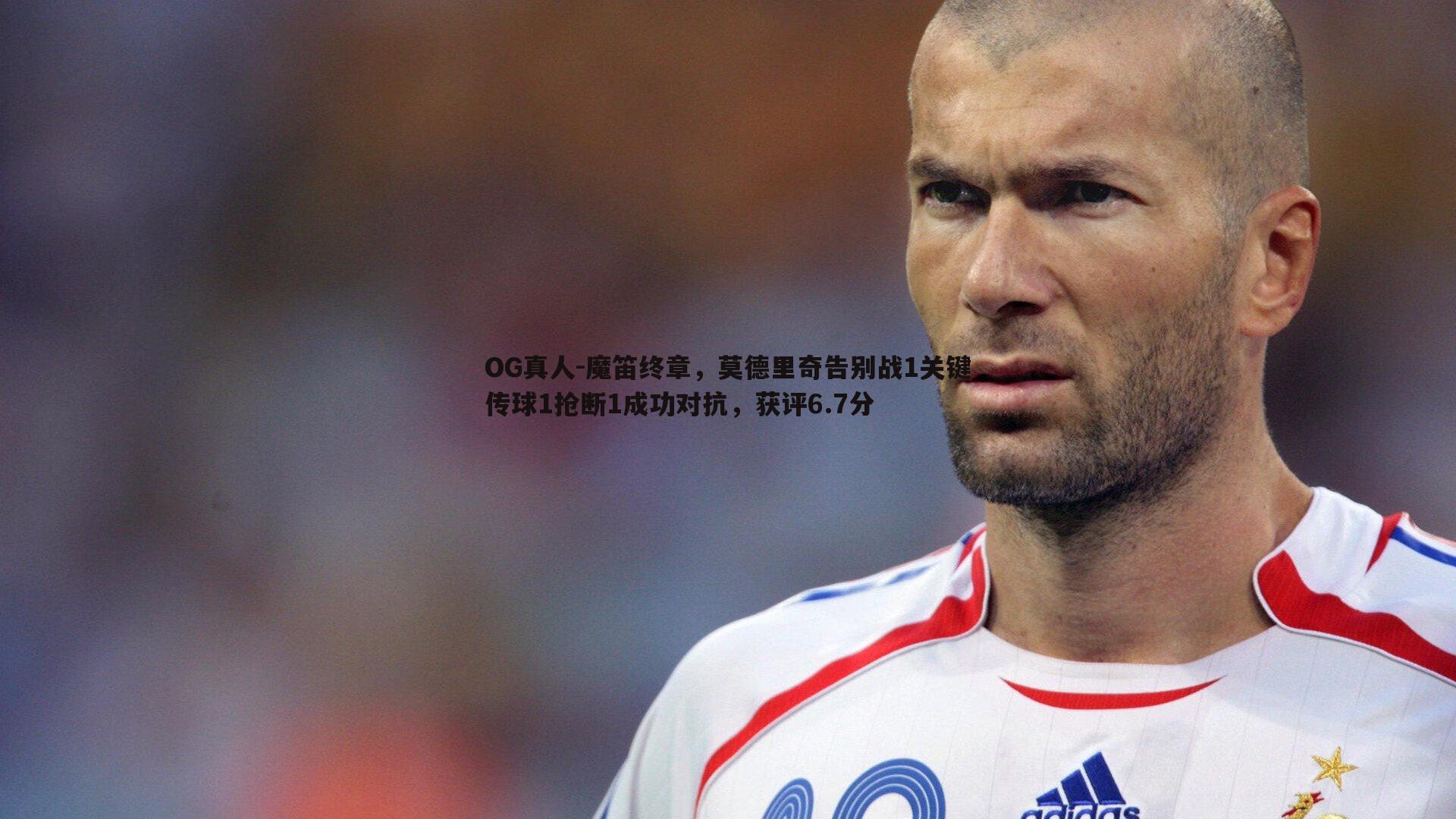 OG真人-魔笛终章，莫德里奇告别战1关键传球1抢断1成功对抗，获评6.7分