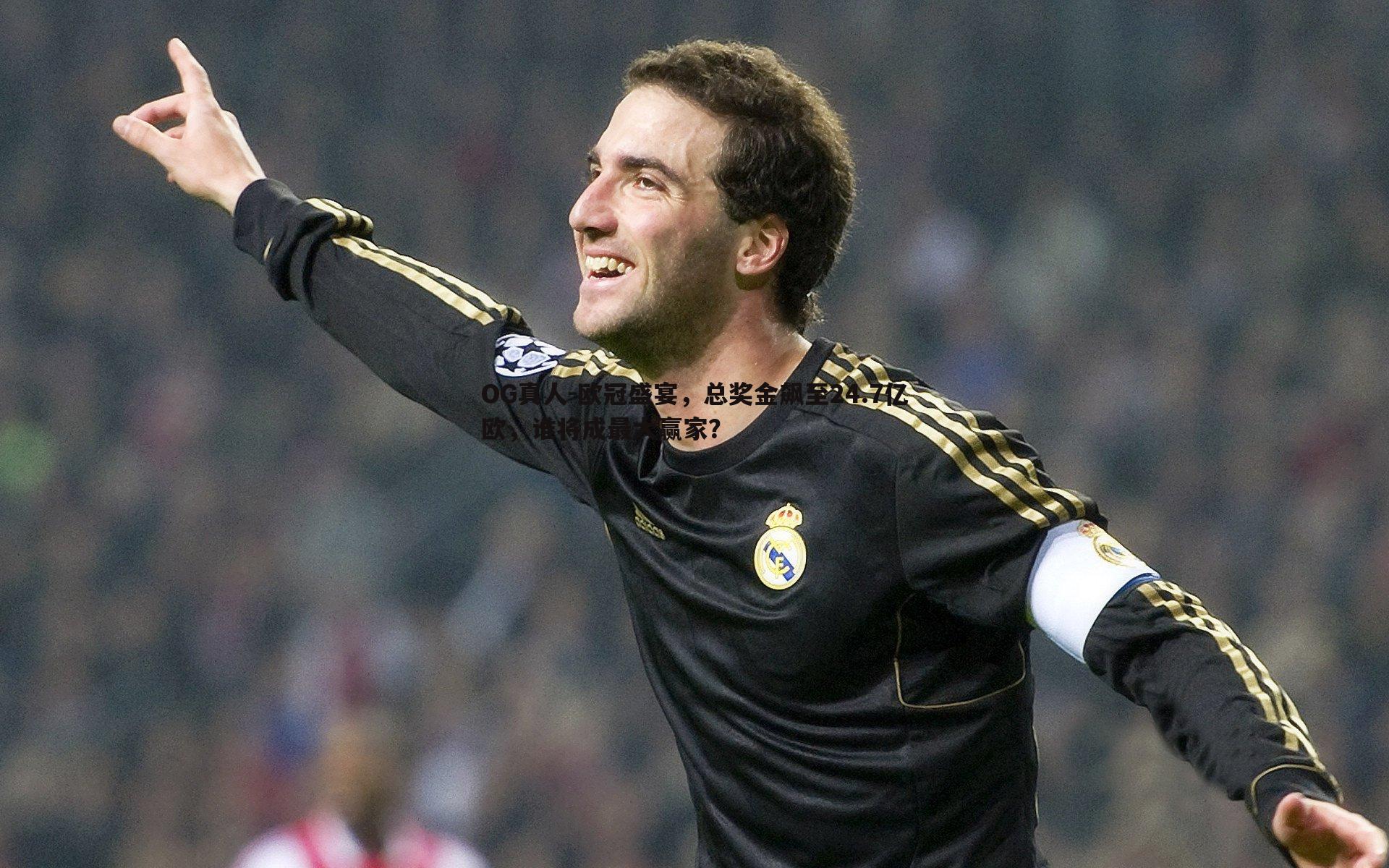 OG真人-欧冠盛宴，总奖金飙至24.7亿欧，谁将成最大赢家？
