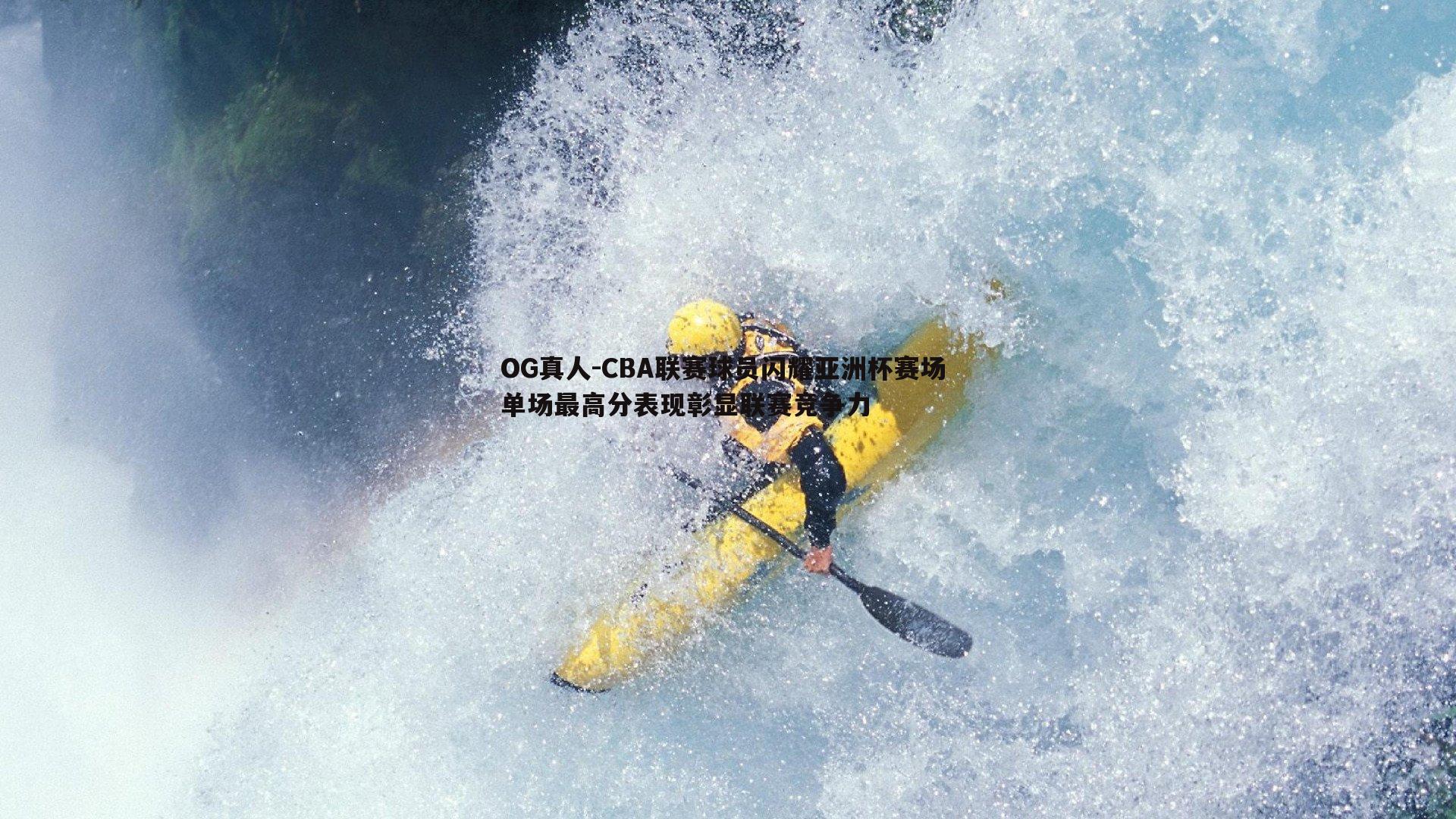 CBA联赛球员闪耀亚洲杯赛场 单场最高分表现彰显联赛竞争力