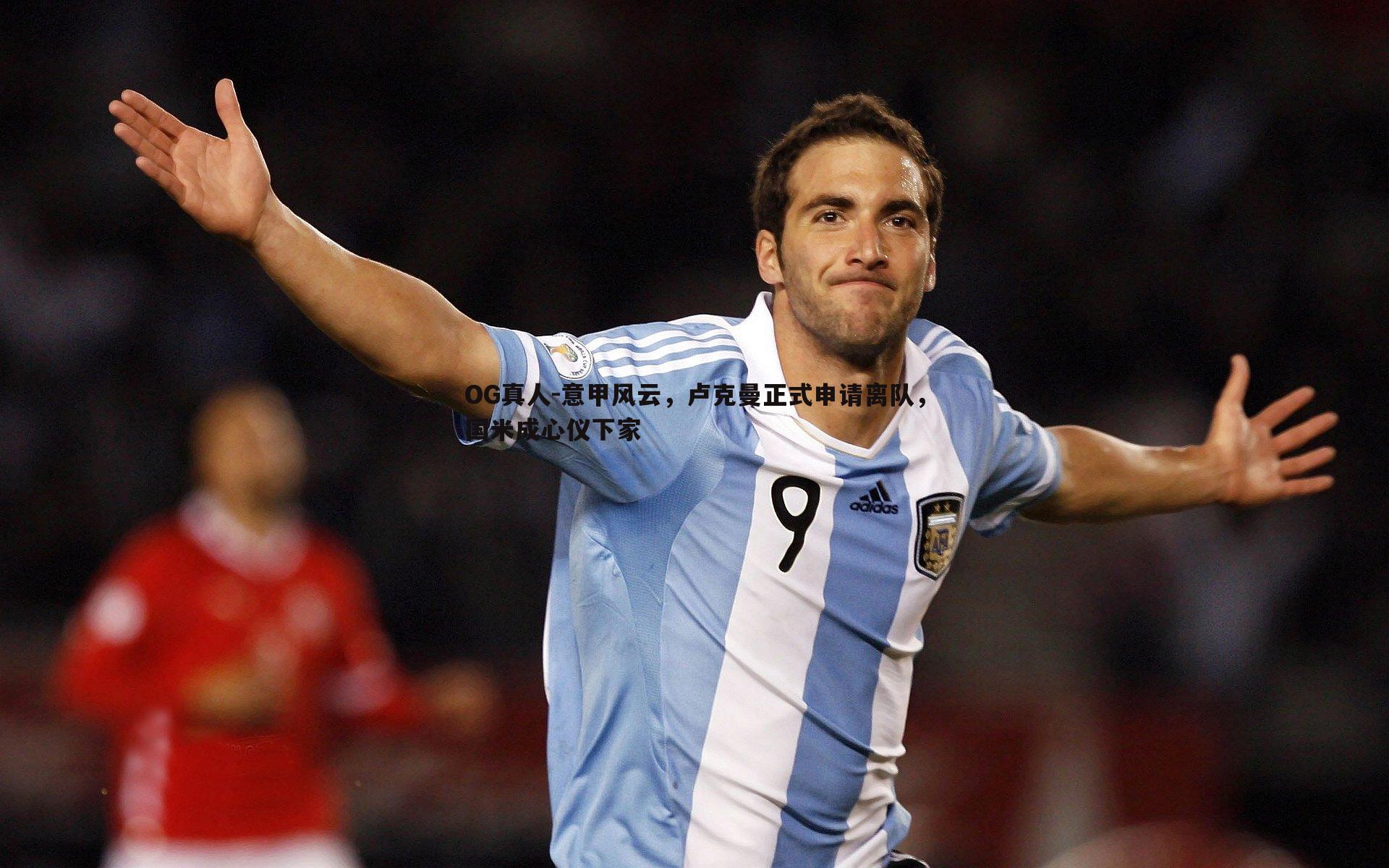 意甲风云，卢克曼正式申请离队，国米成心仪下家