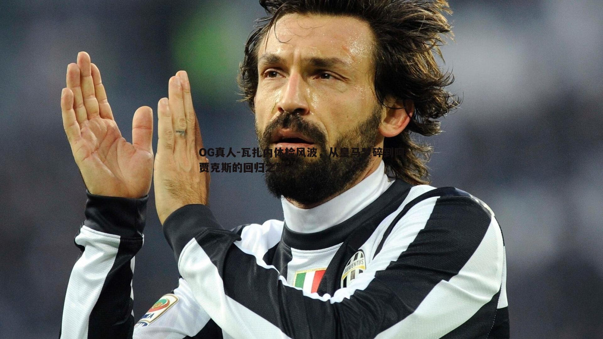 OG真人-瓦扎内体检风波，从皇马梦碎到阿贾克斯的回归之路