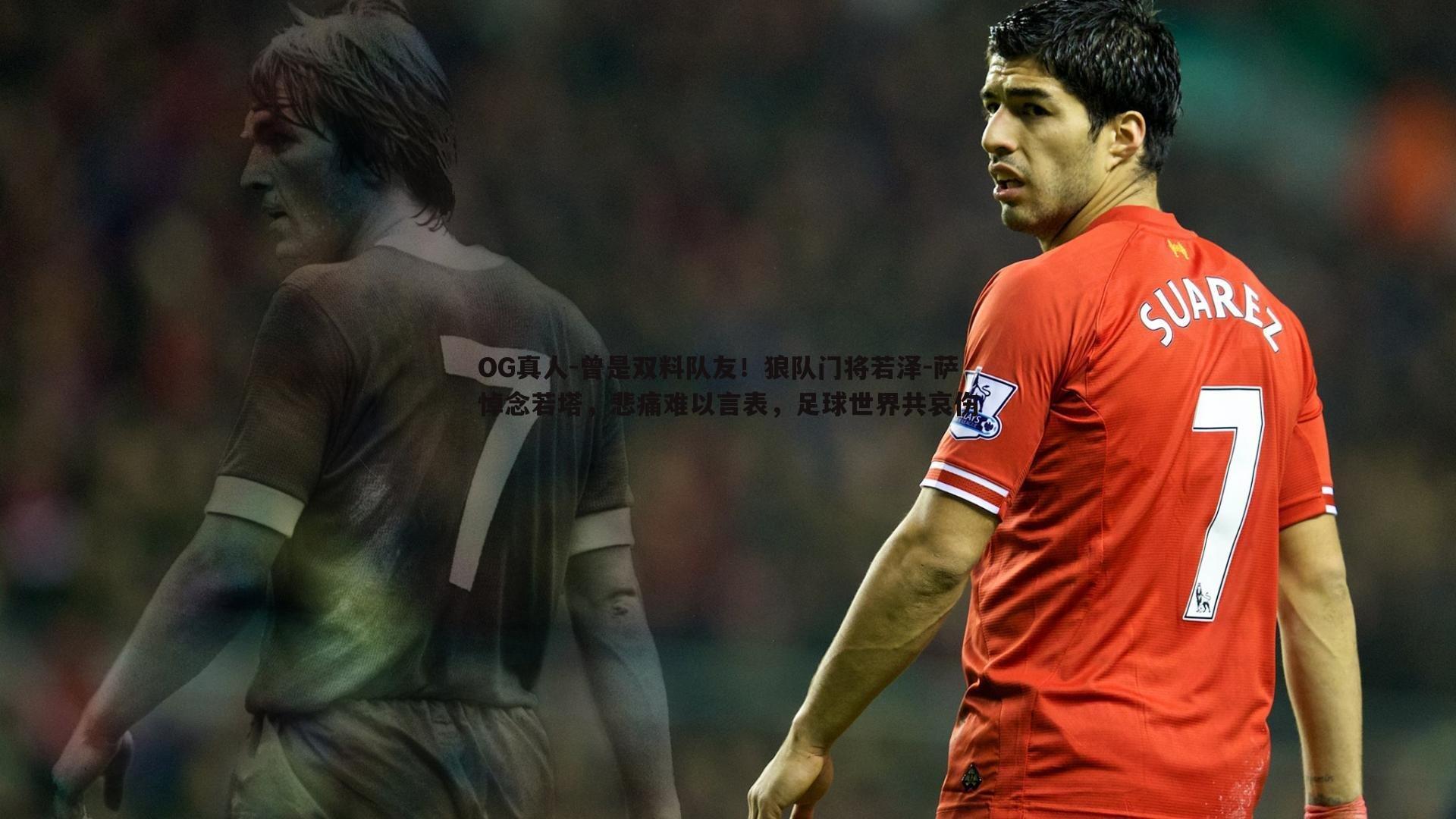 OG真人-曾是双料队友！狼队门将若泽-萨悼念若塔，悲痛难以言表，足球世界共哀伤