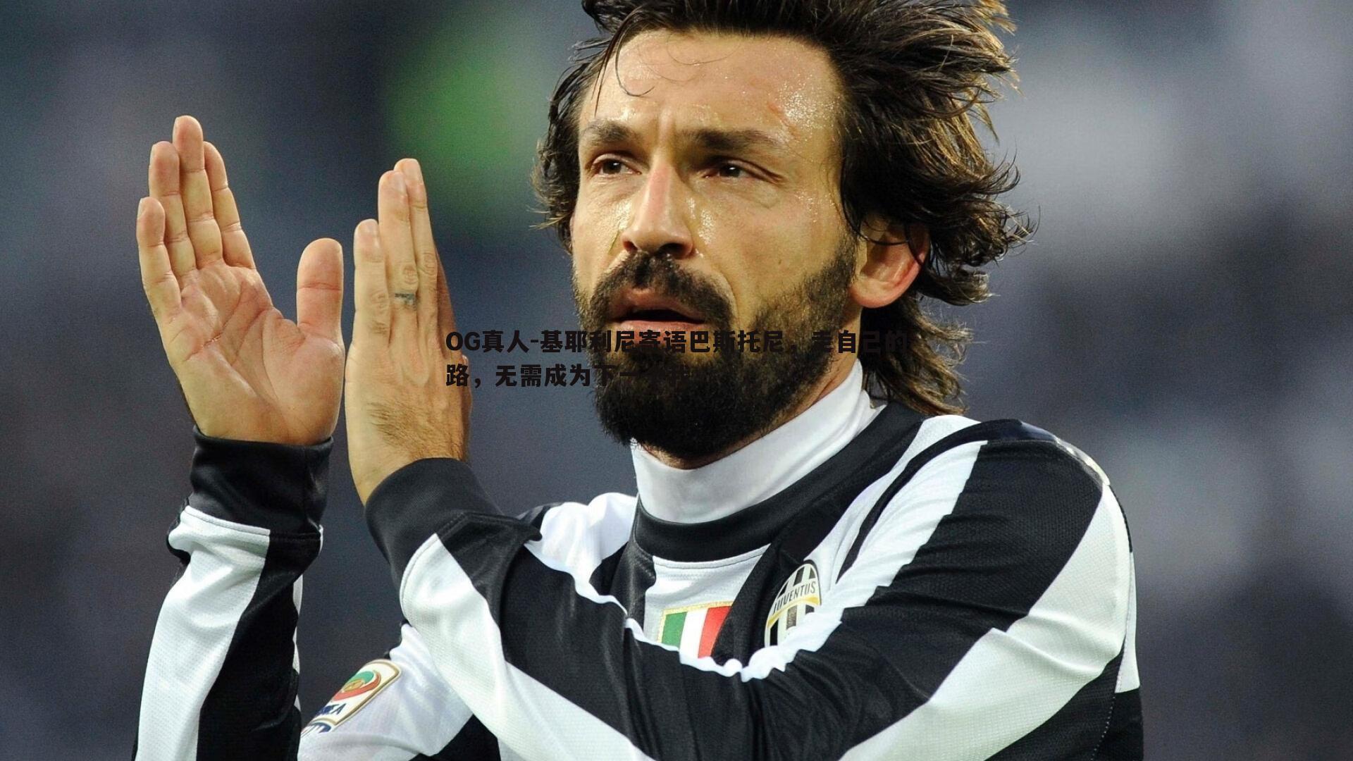 OG真人-基耶利尼寄语巴斯托尼，走自己的路，无需成为下一个我