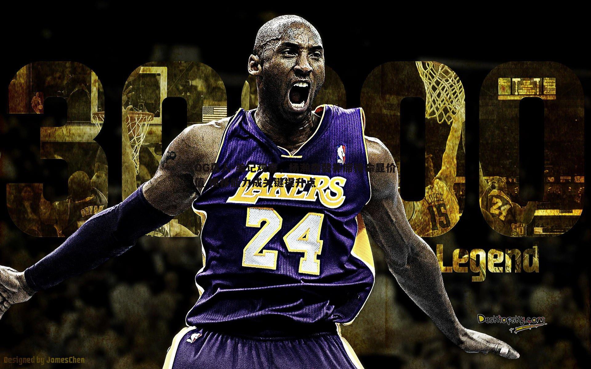 OG真人-美记观察，杨瀚森替补席待命显价值 横移能力成关键提升点