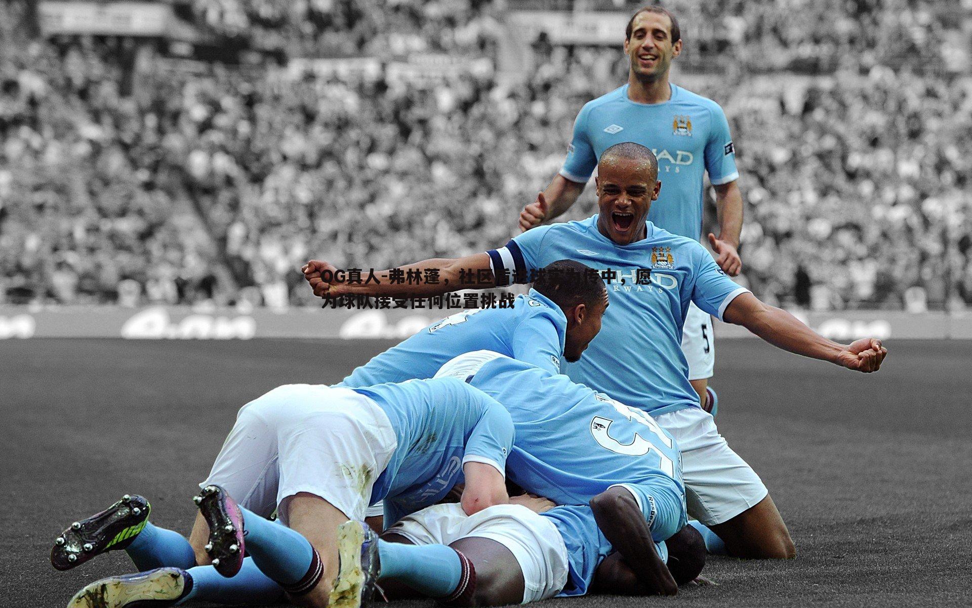 弗林蓬，社区盾进球实为传中，愿为球队接受任何位置挑战